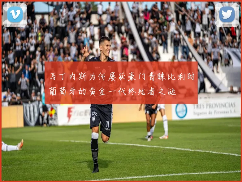 马丁内斯为何屡获豪门青睐比利时葡萄牙的黄金一代终结者之谜
