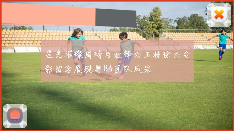 星光璀璨周琦与杜锋刘玉栋徐杰合影留念展现粤BA团队风采