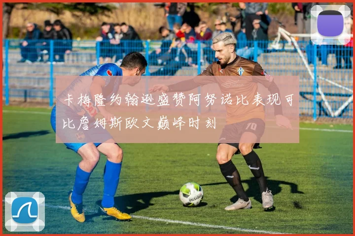 卡梅隆约翰逊盛赞阿努诺比表现可比詹姆斯欧文巅峰时刻