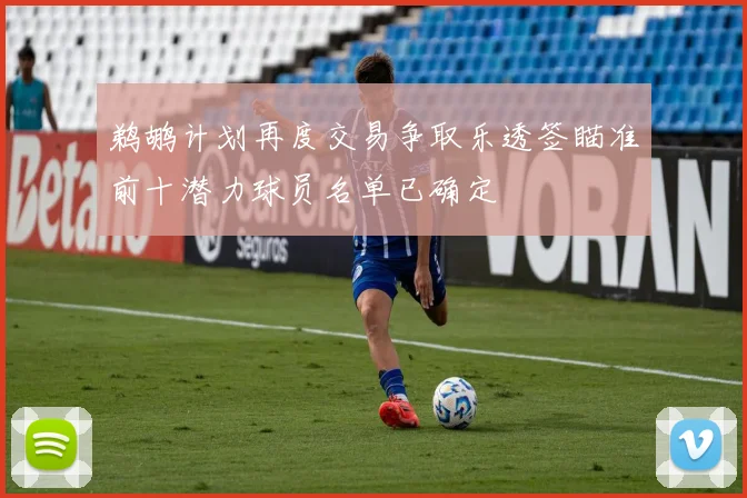 鹈鹕计划再度交易争取乐透签瞄准前十潜力球员名单已确定