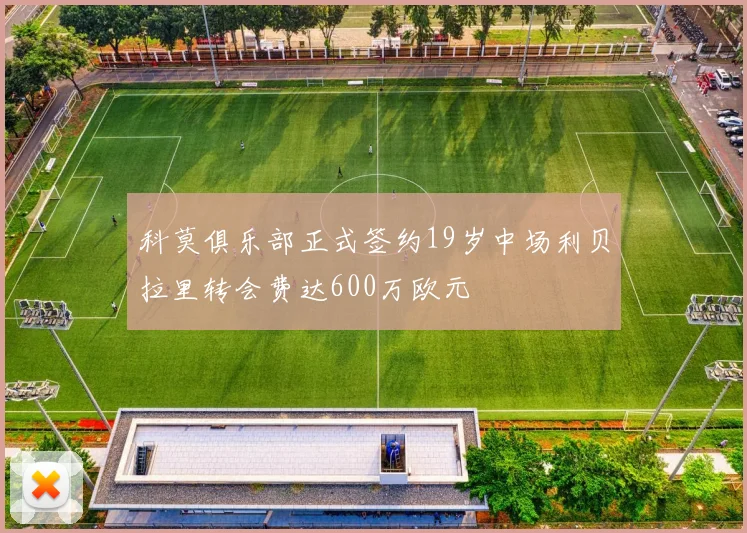 科莫俱乐部正式签约19岁中场利贝拉里转会费达600万欧元